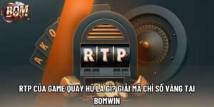 RTP Của Game Quay Hũ Là Gì? Giải Mã Chỉ Số Vàng Tại Bomwin